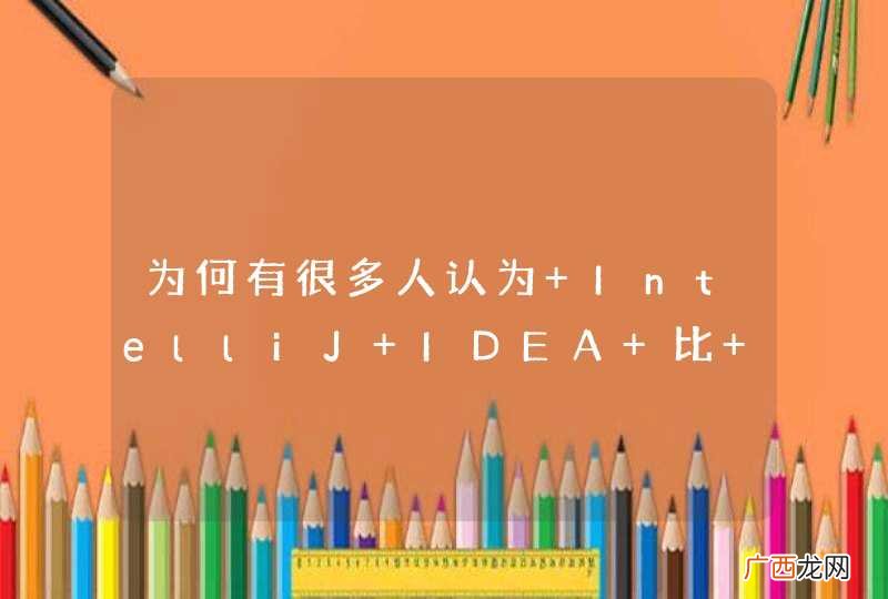 为何有很多人认为 IntelliJ IDEA 比 Eclipse 更好？
