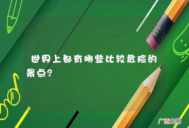 世界上都有哪些比较危险的景点？