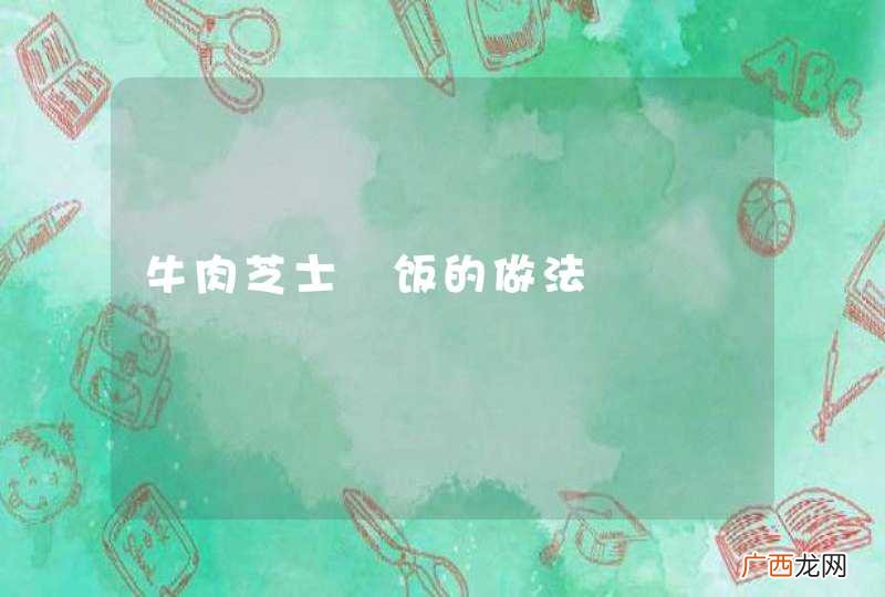 牛肉芝士焗饭的做法
