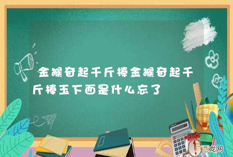 金猴奋起千斤棒金猴奋起千斤棒玉下面是什么忘了