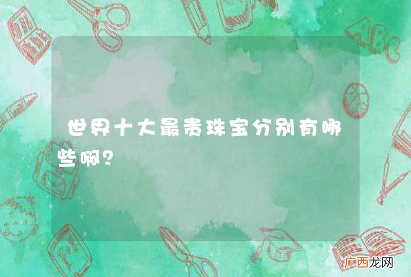 世界十大最贵珠宝分别有哪些啊？