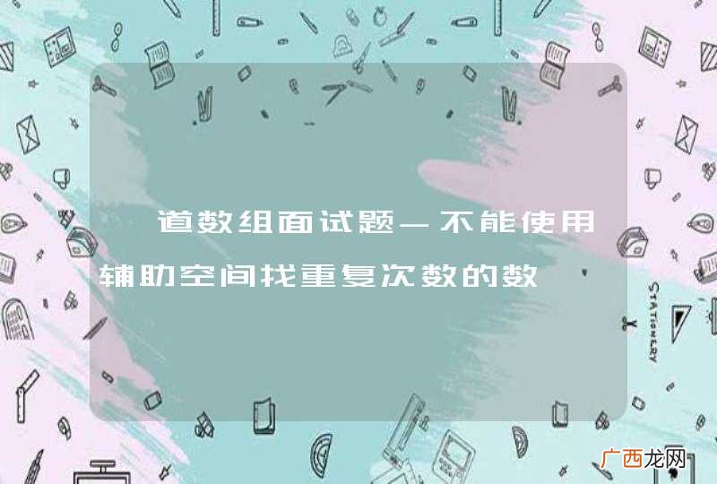 一道数组面试题-不能使用辅助空间找重复次数的数