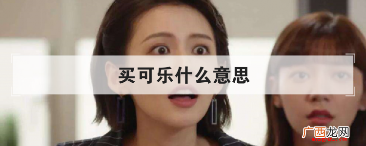简略回应买可乐,网络热词,含意就是指性生活,做为make l 买可乐什么意思