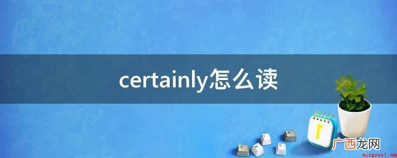 certainlygettingtiredofhearing certainly怎么读