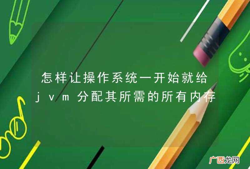 怎样让操作系统一开始就给jvm分配其所需的所有内存?