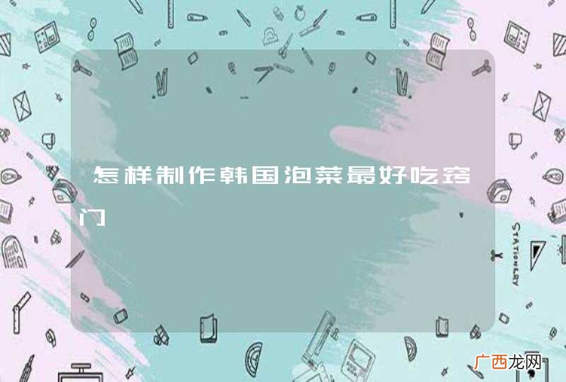 怎样制作韩国泡菜最好吃窍门
