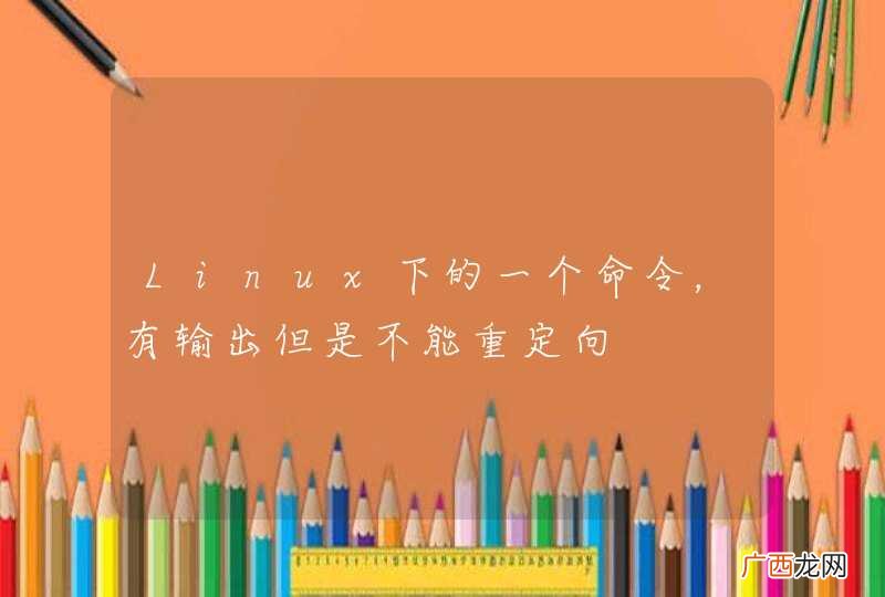 Linux下的一个命令，有输出但是不能重定向