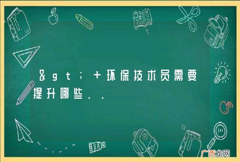> 环保技术员需要提升哪些..