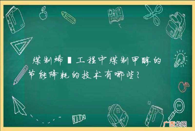 煤制烯烃工程中煤制甲醇的节能降耗的技术有哪些？