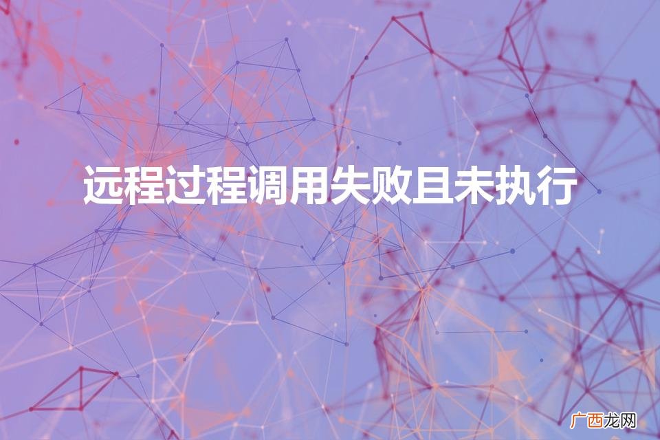 远程过程调用失败且未执行（远程过程调用失败且未执行什么意思)