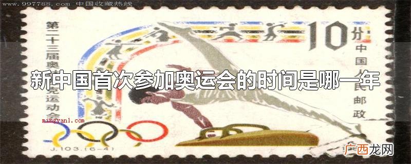 新中国初次参加夏季奥运会的时间是哪一年 新中国首次参加奥运会的时间是哪一年