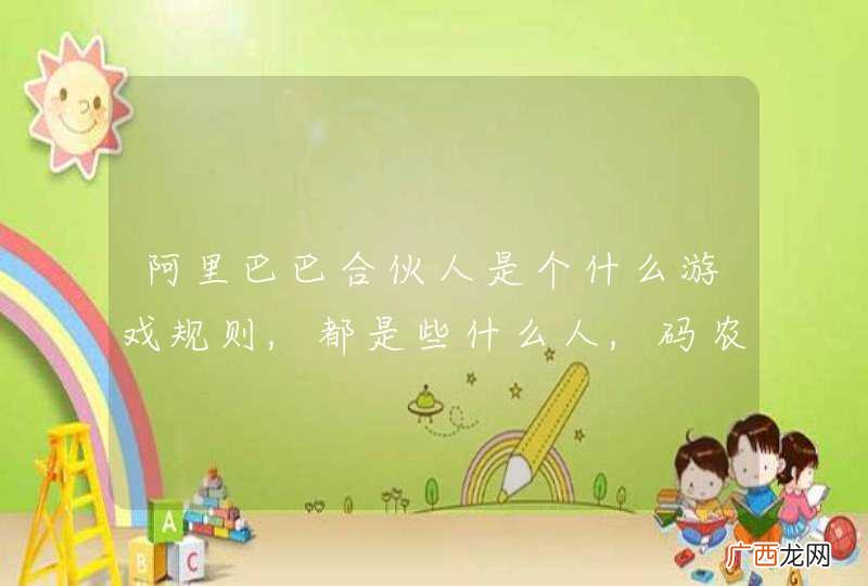 阿里巴巴合伙人是个什么游戏规则,都是些什么人,码农是不是也可以全伙?