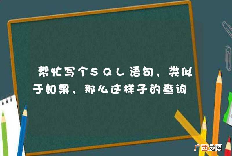 帮忙写个SQL语句，类似于如果，那么这样子的查询