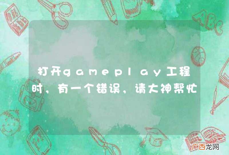 打开gameplay工程时，有一个错误，请大神帮忙？