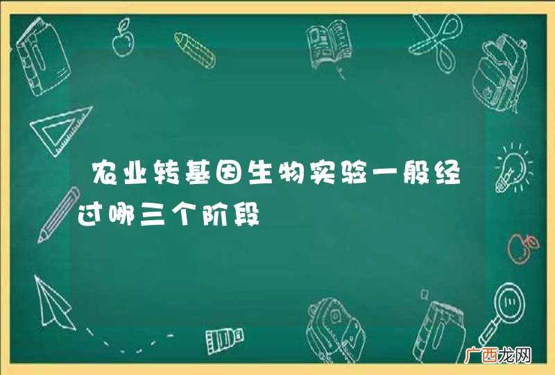 农业转基因生物实验一般经过哪三个阶段