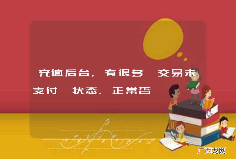 充值后台，有很多【交易未支付】状态，正常否