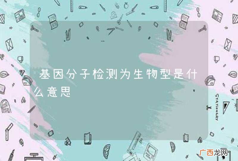 基因分子检测为生物型是什么意思