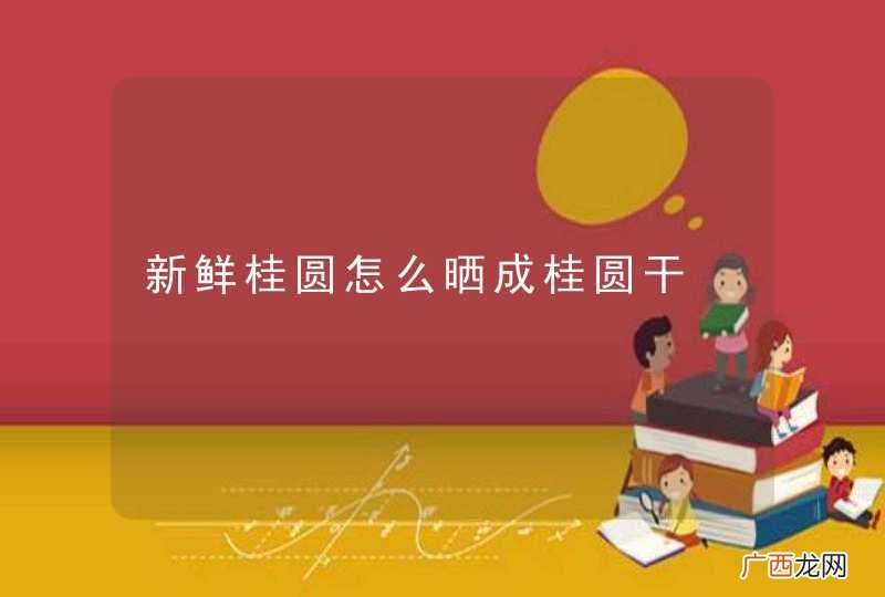 新鲜桂圆怎么晒成桂圆干