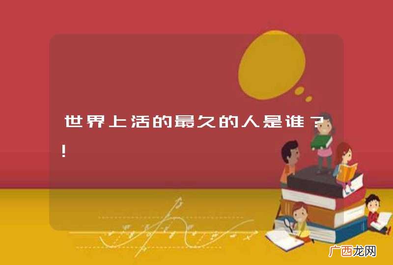 世界上活的最久的人是谁？！
