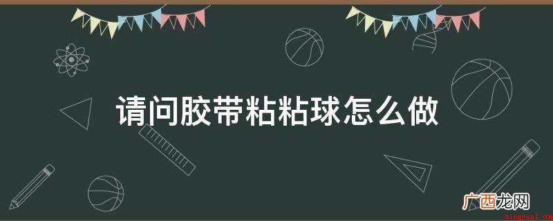 双面胶上的透明胶拿出来的非常大 请问胶带粘粘球怎么做