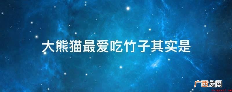 大熊猫喜欢的竹子事实上是什么 大熊猫最爱吃竹子其实是