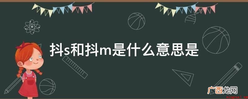 实际上抖s和抖m这两个词句是用于形容一个人的个性特点的网络语 抖s和抖m是什么意思是