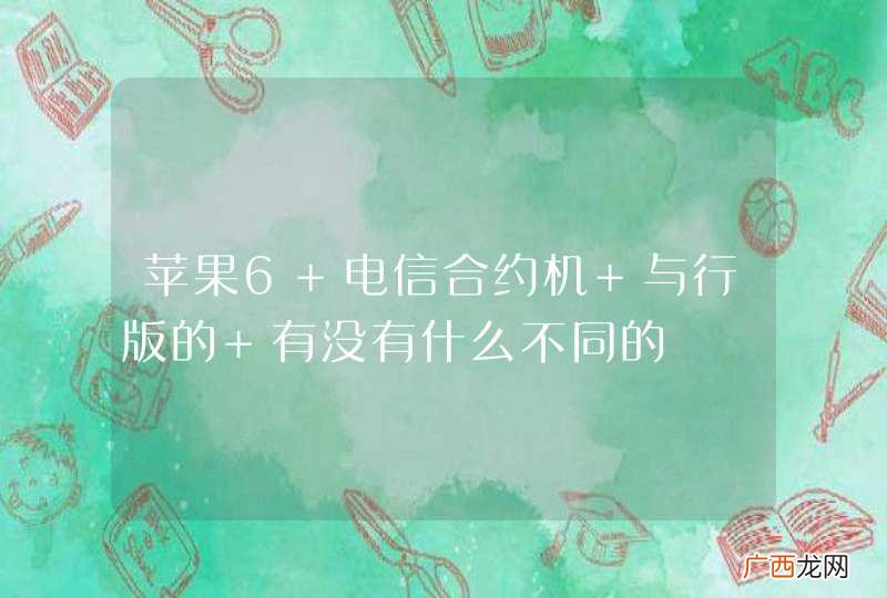 苹果6 电信合约机 与行版的 有没有什么不同的
