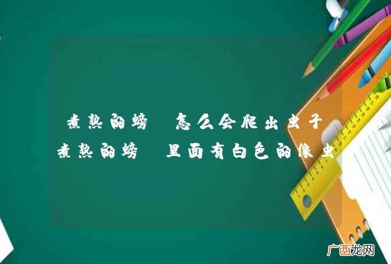 煮熟的螃蟹怎么会爬出虫子煮熟的螃蟹里面有白色的像虫子一样的东西是什么