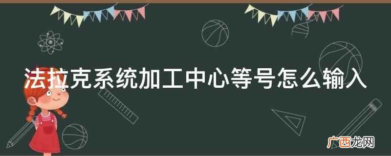 法拉克系统加工中心参数 法拉克系统加工中心等号怎么输入