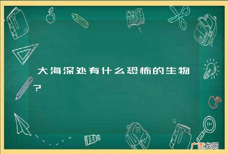 大海深处有什么恐怖的生物？