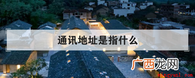 通讯地址是指什么有效实际地址吗 通讯地址是指什么