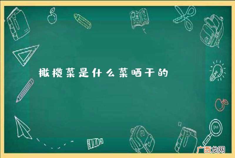 橄榄菜是什么菜晒干的