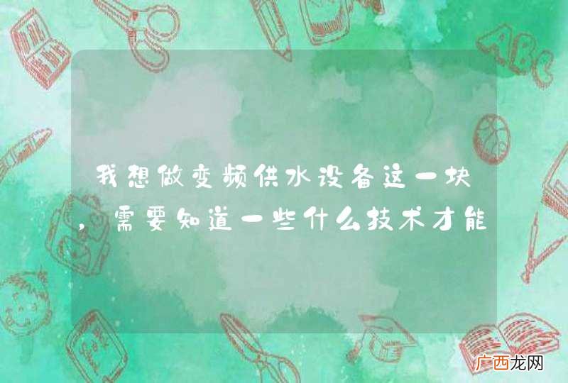 我想做变频供水设备这一块，需要知道一些什么技术才能去和客户谈呢