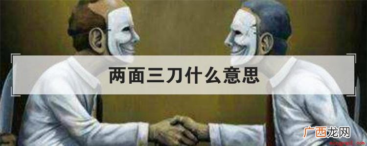 两面三刀是个汉语成语,形容某人心存不轨,阴险狡猾,当面说一套