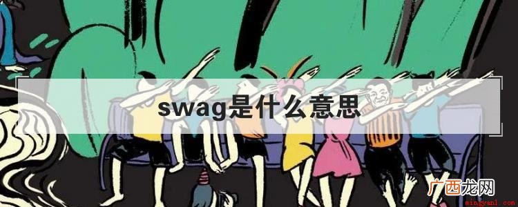 swag网络流行词,是hiphop圈常见的用来夸一个人很酷很 swag是什么意思