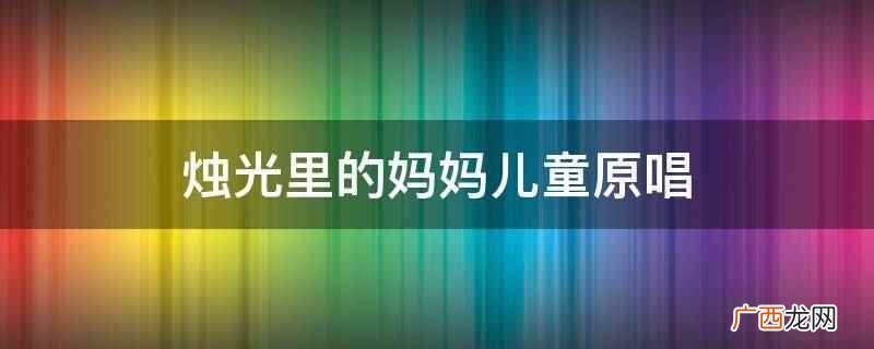 《烛光里的妈妈》原唱是段品章 烛光里的妈妈儿童原唱