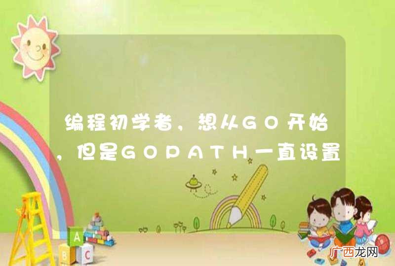 编程初学者，想从GO开始，但是GOPATH一直设置不好……