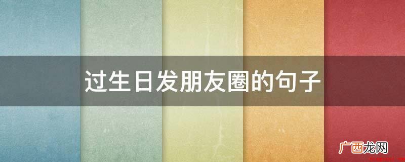 祝自己生日开心的句子_经典语录 过生日发朋友圈的句子