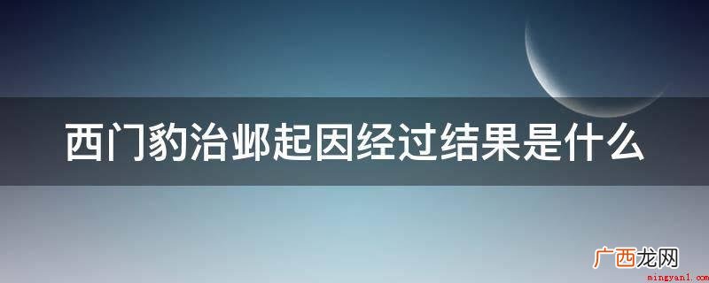 西门豹:烦扰给河神娶媳妇,由于这一事都愈来愈贫穷 西门豹治邺起因经过结果是什么