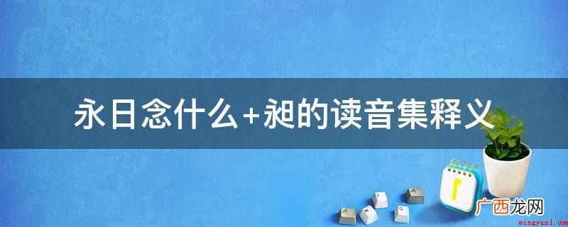 执掌太庙礼仪知识之高官 永日念什么 昶的读音集释义