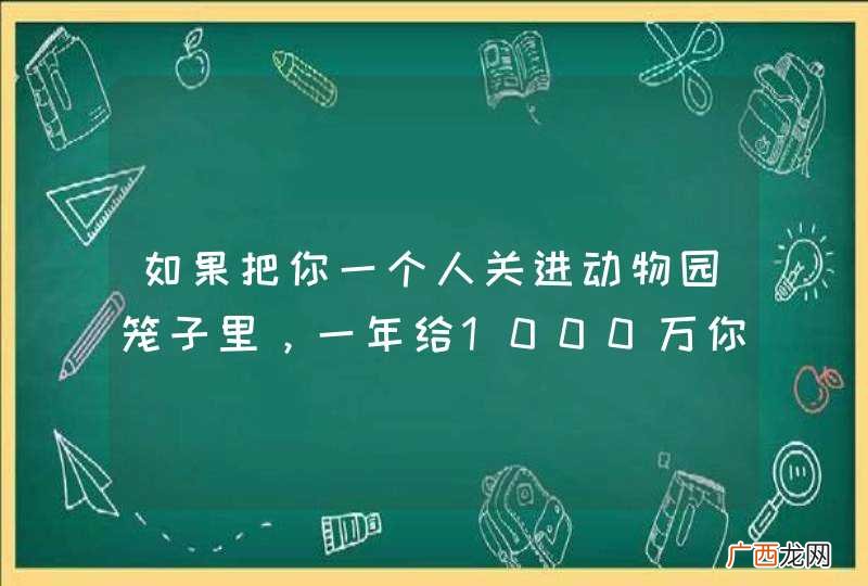 如果把你一个人关进动物园笼子里，一年给1000万你愿意吗？