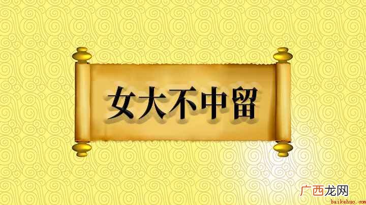 【女大不中留】是一句俗语,意思是指女儿成年,须及时嫁出,不宜 女大不中留怎么理解