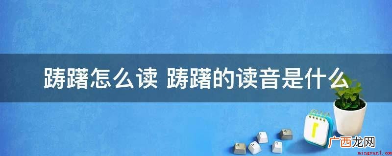 文学小说:她来的太急匆匆太忽然了! 踌躇怎么读 踌躇的读音是什么