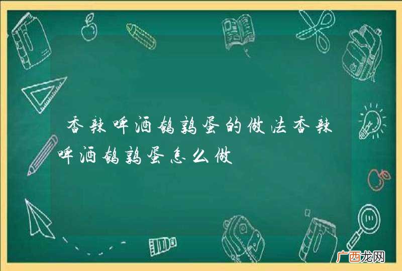 香辣啤酒鹌鹑蛋的做法香辣啤酒鹌鹑蛋怎么做