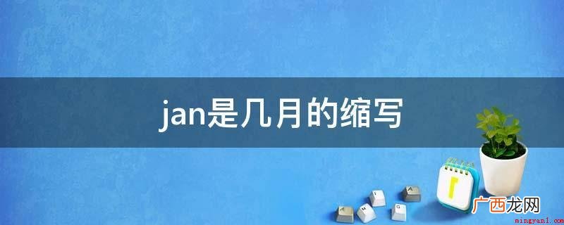 January的缩写,一月是超越旧年和新春 jan是几月的缩写