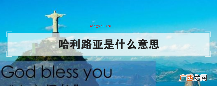 简略回应哈利路亚意思是赞美耶和华 哈利路亚是什么意思