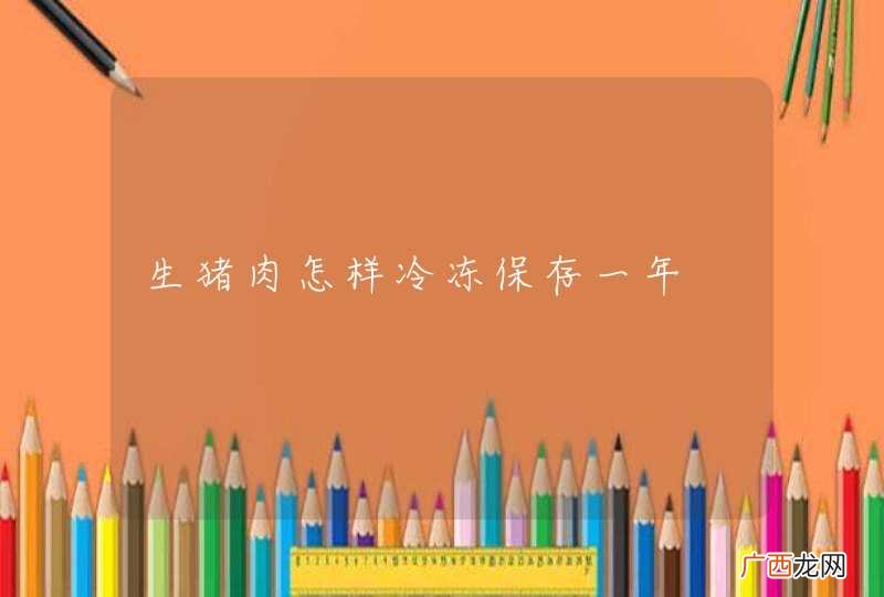 生猪肉怎样冷冻保存一年