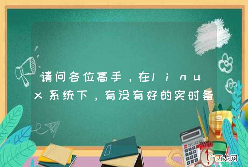 请问各位高手，在linux系统下，有没有好的实时备份工具