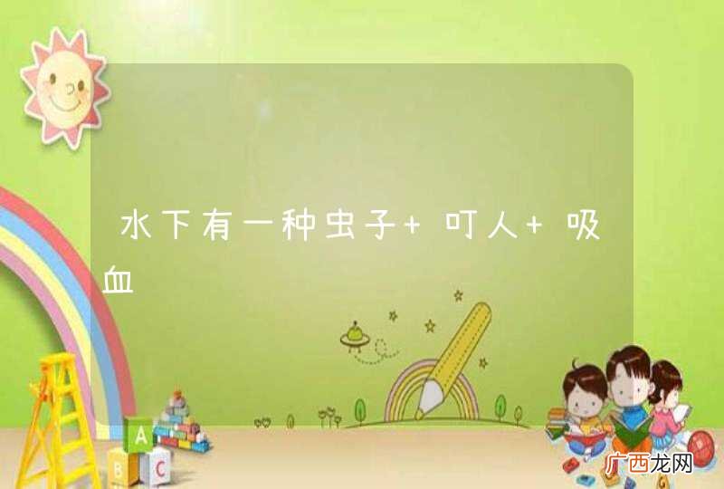 水下有一种虫子 叮人 吸血