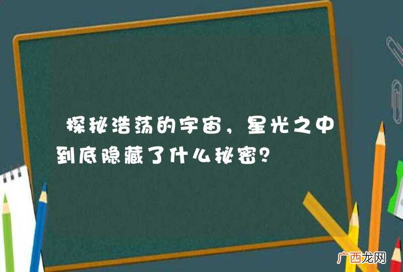 探秘浩荡的宇宙，星光之中到底隐藏了什么秘密？